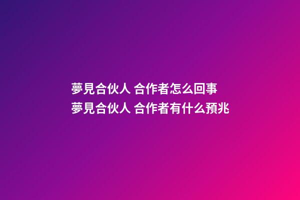 夢見合伙人 合作者怎么回事 夢見合伙人 合作者有什么預兆